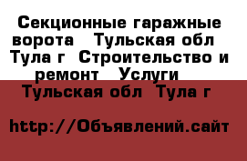 Секционные гаражные ворота - Тульская обл., Тула г. Строительство и ремонт » Услуги   . Тульская обл.,Тула г.